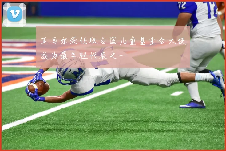 亚马尔荣任联合国儿童基金会大使成为最年轻代表之一