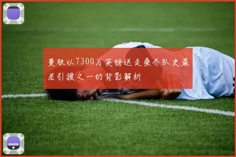 曼联以7300万英镑送走桑乔队史最差引援之一的背影解析