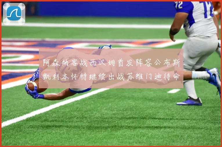 阿森纳客战西汉姆首发阵容公布斯凯利本怀特继续出战苏维门迪待命替补