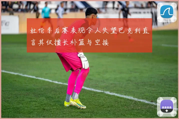 杜伦季后赛表现令人失望巴克利直言其仅擅长补篮与空接