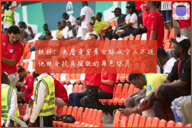 铁林：老詹身穿勇士球衣令人不适他绝非投奔宿敌的角色球员