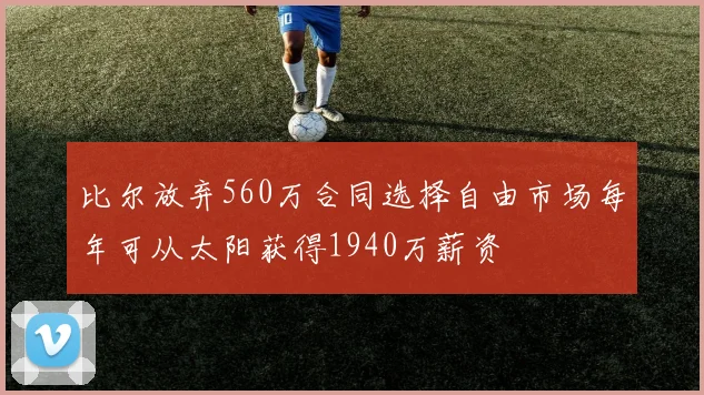 比尔放弃560万合同选择自由市场每年可从太阳获得1940万薪资